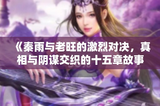 《秦雨与老旺的激烈对决，真相与阴谋交织的十五章故事》
