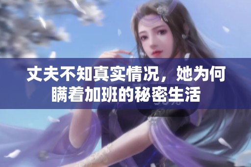 丈夫不知真实情况，她为何瞒着加班的秘密生活