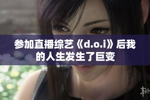 参加直播综艺《d.o.i》后我的人生发生了巨变