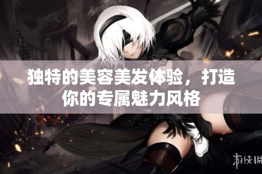 独特的美容美发体验，打造你的专属魅力风格