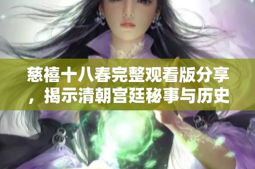 慈禧十八春完整观看版分享，揭示清朝宫廷秘事与历史风云