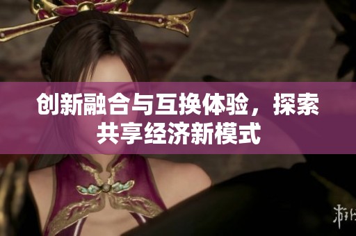 创新融合与互换体验，探索共享经济新模式