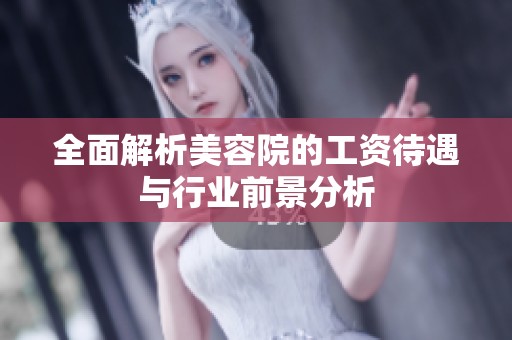 全面解析美容院的工资待遇与行业前景分析