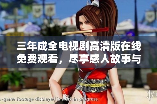 三年成全电视剧高清版在线免费观看，尽享感人故事与动人情感