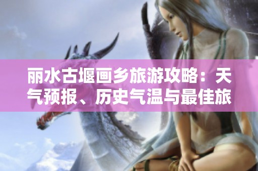 丽水古堰画乡旅游攻略：天气预报、历史气温与最佳旅游指数介绍