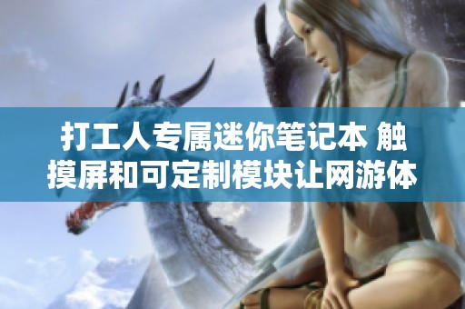 打工人专属迷你笔记本 触摸屏和可定制模块让网游体验轻松畅快