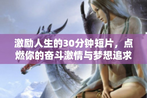 激励人生的30分钟短片，点燃你的奋斗激情与梦想追求