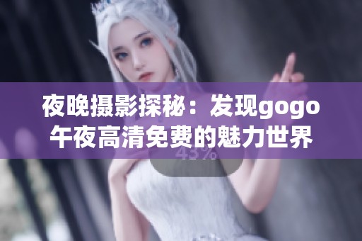 夜晚摄影探秘：发现gogo午夜高清免费的魅力世界