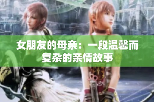 女朋友的母亲：一段温馨而复杂的亲情故事