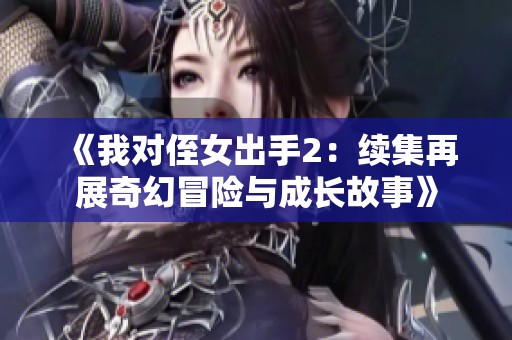 《我对侄女出手2：续集再展奇幻冒险与成长故事》