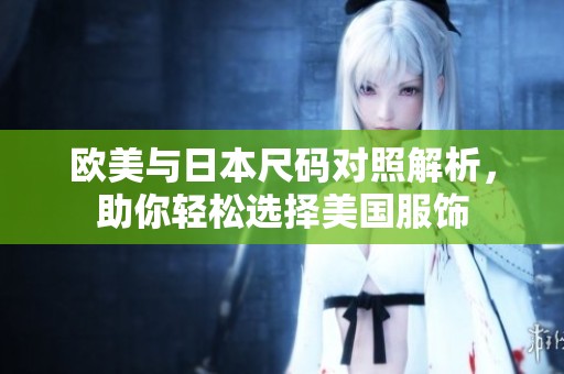 欧美与日本尺码对照解析，助你轻松选择美国服饰