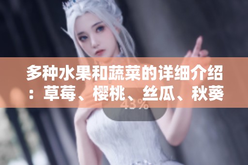 多种水果和蔬菜的详细介绍：草莓、樱桃、丝瓜、秋葵、榴莲与黄瓜全解析