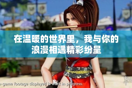 在温暖的世界里，我与你的浪漫相遇精彩纷呈