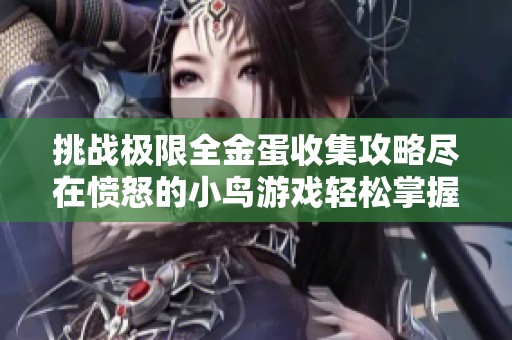 挑战极限全金蛋收集攻略尽在愤怒的小鸟游戏轻松掌握技巧与策略