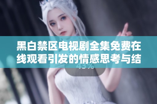 黑白禁区电视剧全集免费在线观看引发的情感思考与结局解析