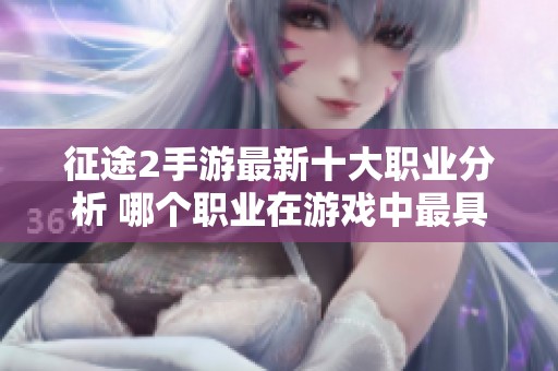 征途2手游最新十大职业分析 哪个职业在游戏中最具优势与实力