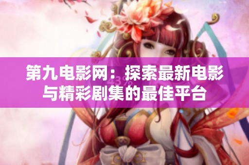 第九电影网：探索最新电影与精彩剧集的最佳平台