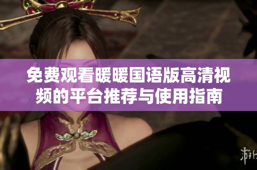 免费观看暖暖国语版高清视频的平台推荐与使用指南
