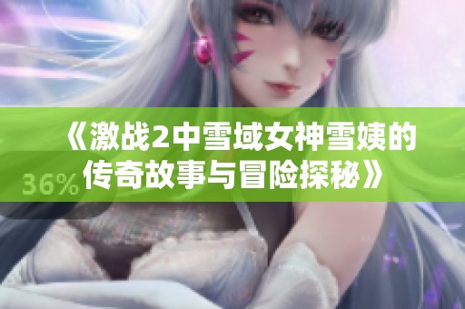 《激战2中雪域女神雪姨的传奇故事与冒险探秘》
