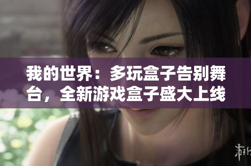 我的世界：多玩盒子告别舞台，全新游戏盒子盛大上线，带来更多精彩体验！