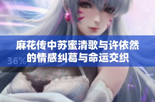 麻花传中苏蜜清歌与许依然的情感纠葛与命运交织