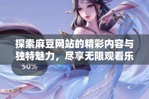 探索麻豆网站的精彩内容与独特魅力，尽享无限观看乐趣
