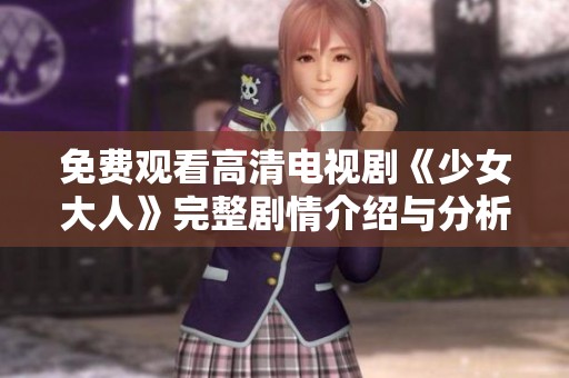 免费观看高清电视剧《少女大人》完整剧情介绍与分析