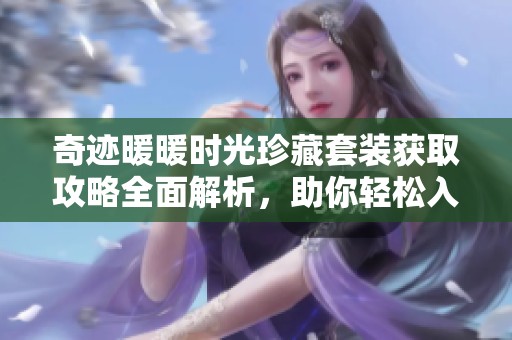 奇迹暖暖时光珍藏套装获取攻略全面解析，助你轻松入手珍稀服饰