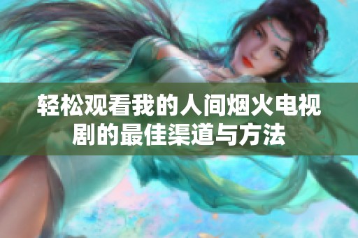 轻松观看我的人间烟火电视剧的最佳渠道与方法