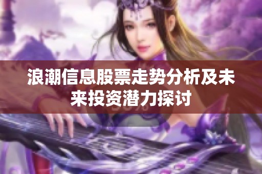 浪潮信息股票走势分析及未来投资潜力探讨