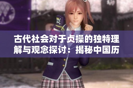 古代社会对于贞操的独特理解与观念探讨：揭秘中国历史中的贞操观念演变