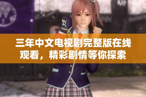 三年中文电视剧完整版在线观看，精彩剧情等你探索