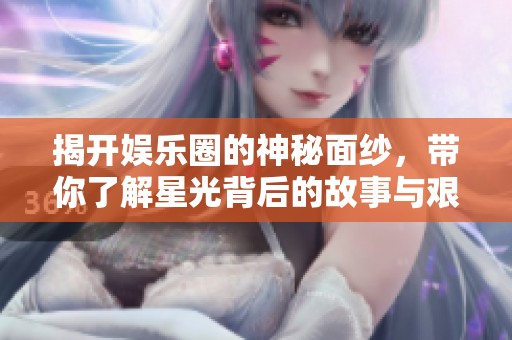 揭开娱乐圈的神秘面纱，带你了解星光背后的故事与艰辛