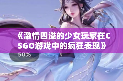 《激情四溢的少女玩家在CSGO游戏中的疯狂表现》