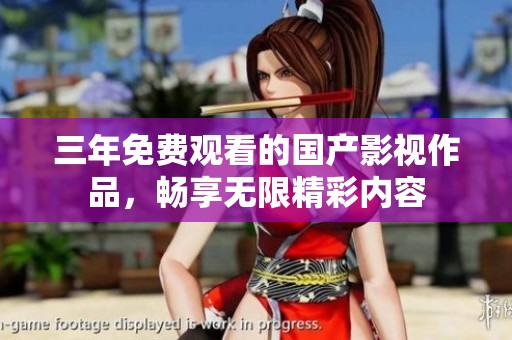 三年免费观看的国产影视作品，畅享无限精彩内容