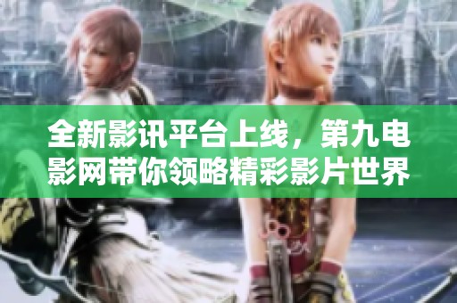 全新影讯平台上线，第九电影网带你领略精彩影片世界