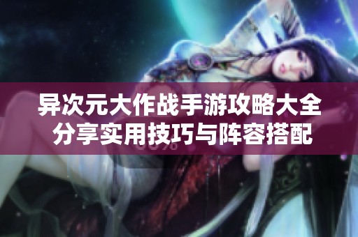 异次元大作战手游攻略大全 分享实用技巧与阵容搭配心得助你轻松闯关