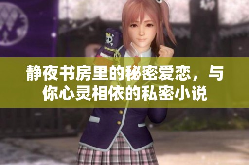 静夜书房里的秘密爱恋，与你心灵相依的私密小说