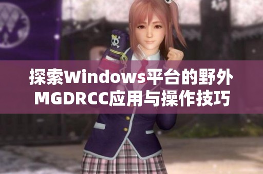 探索Windows平台的野外MGDRCC应用与操作技巧