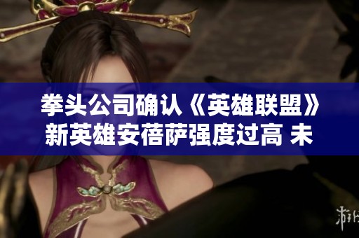 拳头公司确认《英雄联盟》新英雄安蓓萨强度过高 未来可能会进行调整