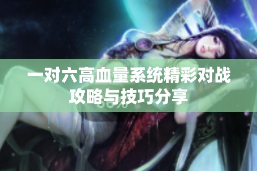 一对六高血量系统精彩对战攻略与技巧分享