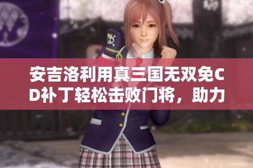 安吉洛利用真三国无双免CD补丁轻松击败门将，助力利雅得胜利闯关成功