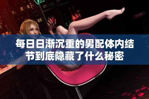 每日日渐沉重的男配体内结节到底隐藏了什么秘密