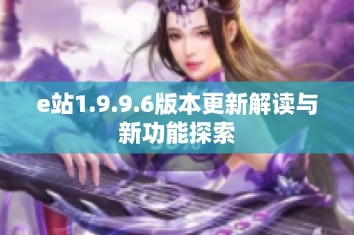 e站1.9.9.6版本更新解读与新功能探索