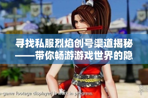 寻找私服烈焰创号渠道揭秘——带你畅游游戏世界的隐藏入口与玩法技巧