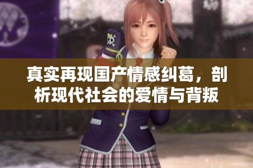 真实再现国产情感纠葛，剖析现代社会的爱情与背叛