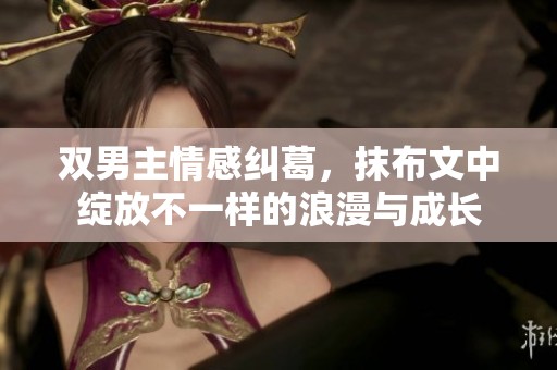 双男主情感纠葛，抹布文中绽放不一样的浪漫与成长