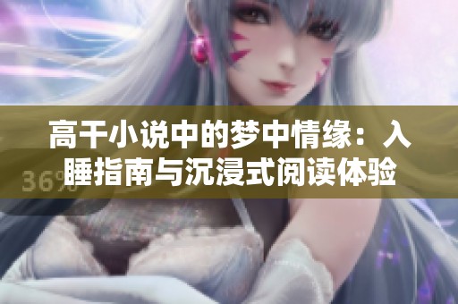 高干小说中的梦中情缘：入睡指南与沉浸式阅读体验