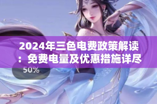 2024年三色电费政策解读：免费电量及优惠措施详尽分析