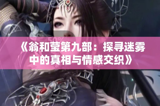 《翁和莹第九部：探寻迷雾中的真相与情感交织》